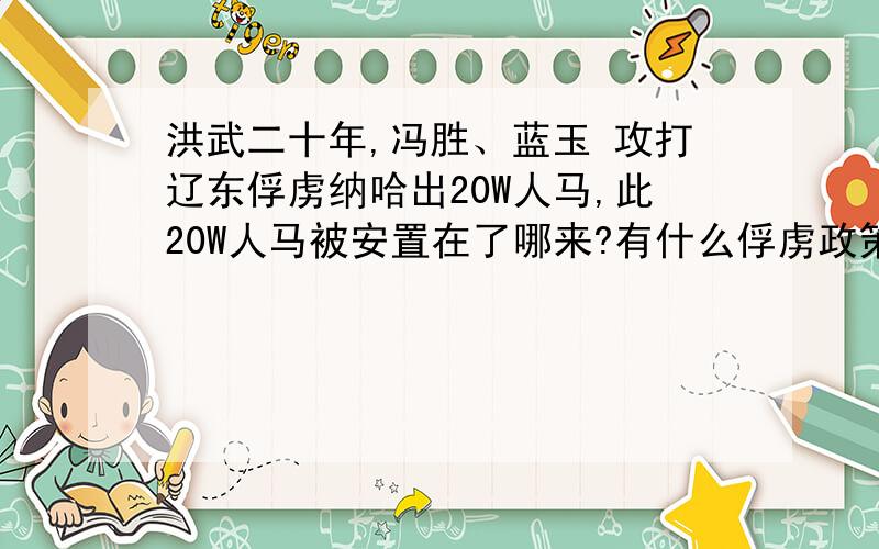 洪武二十年,冯胜、蓝玉 攻打辽东俘虏纳哈出20W人马,此20W人马被安置在了哪来?有什么俘虏政策?