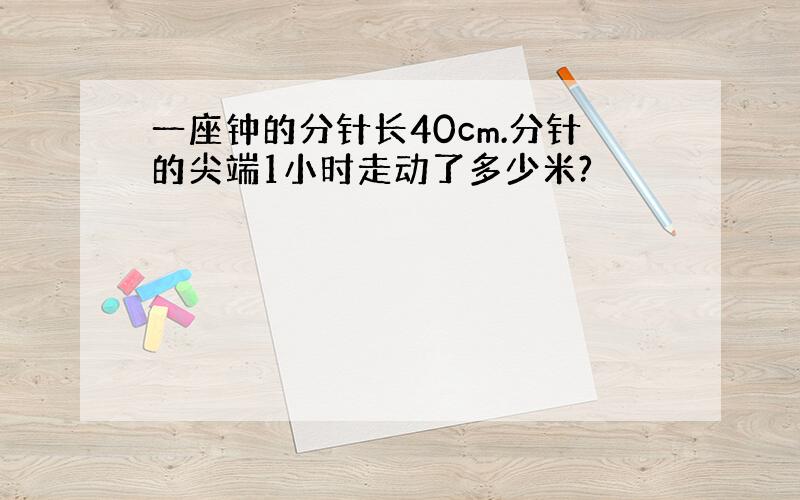 一座钟的分针长40cm.分针的尖端1小时走动了多少米?