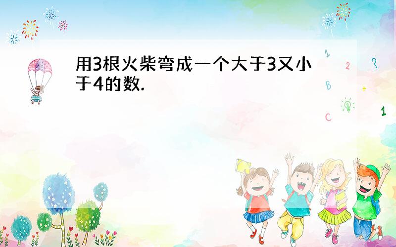 用3根火柴弯成一个大于3又小于4的数.