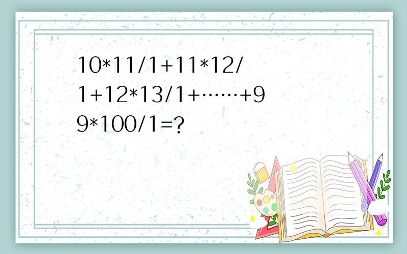 10*11/1+11*12/1+12*13/1+……+99*100/1=?