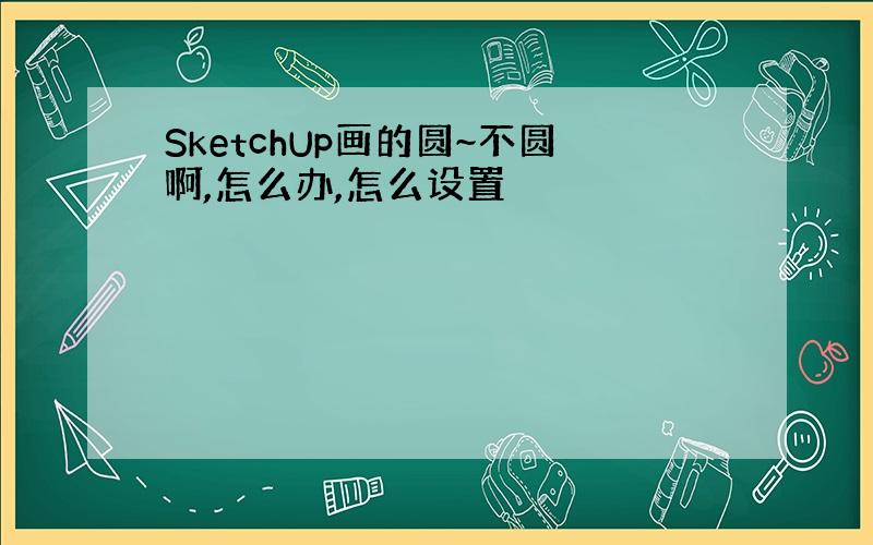 SketchUp画的圆~不圆啊,怎么办,怎么设置