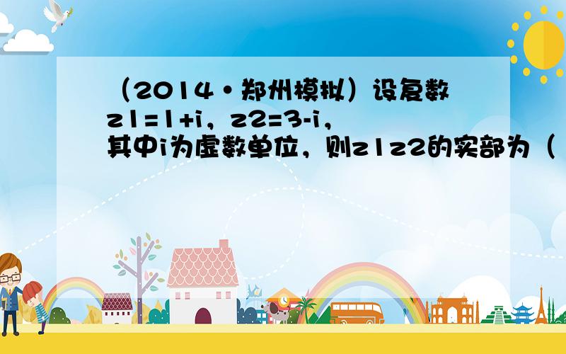 （2014•郑州模拟）设复数z1=1+i，z2=3-i，其中i为虚数单位，则z1z2的实部为（　　）