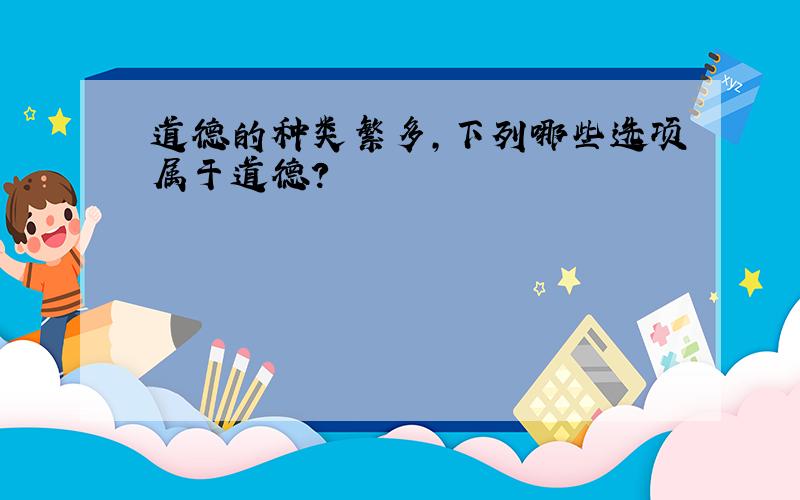 道德的种类繁多,下列哪些选项属于道德?