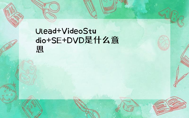 Ulead+VideoStudio+SE+DVD是什么意思