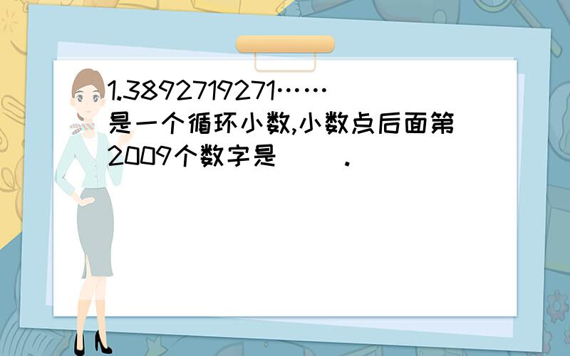 1.3892719271……是一个循环小数,小数点后面第2009个数字是( ).