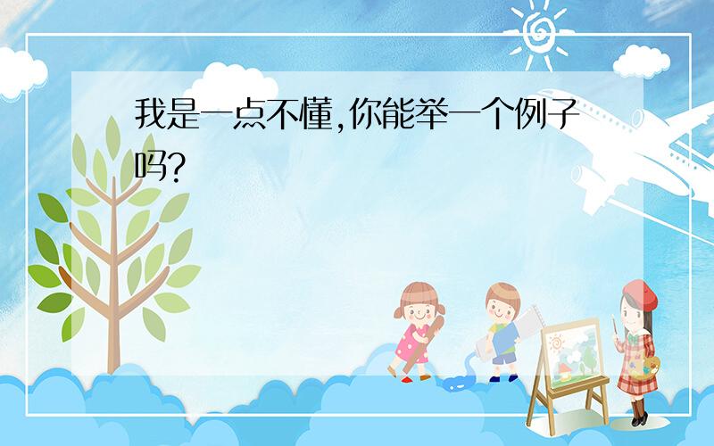 我是一点不懂,你能举一个例子吗?