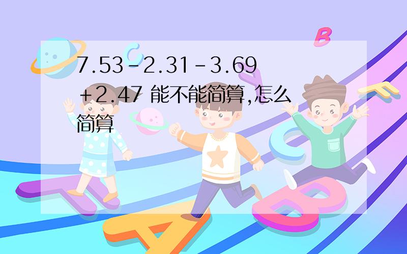 7.53－2.31－3.69＋2.47 能不能简算,怎么简算