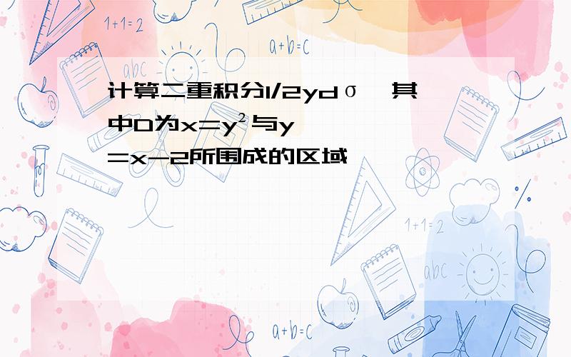 计算二重积分1/2ydσ,其中D为x=y²与y=x-2所围成的区域