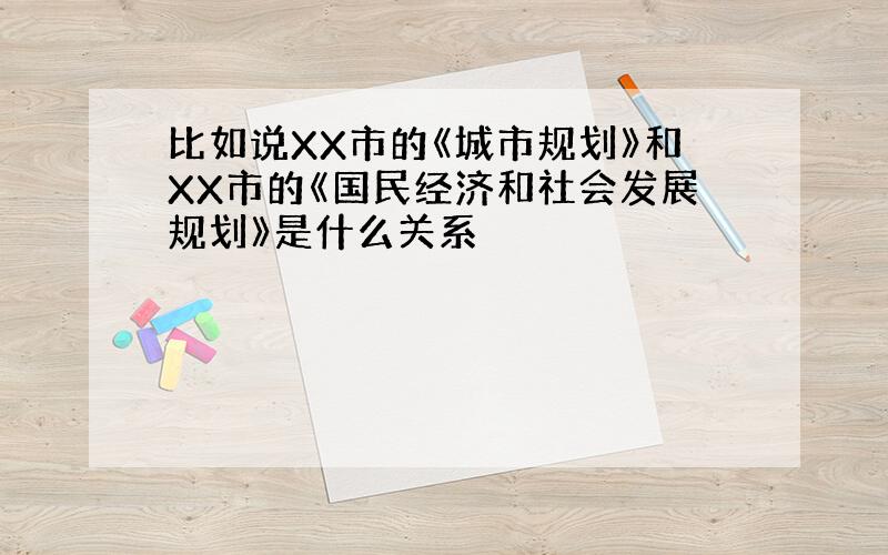 比如说XX市的《城市规划》和XX市的《国民经济和社会发展规划》是什么关系