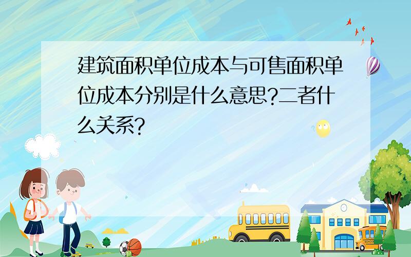 建筑面积单位成本与可售面积单位成本分别是什么意思?二者什么关系?