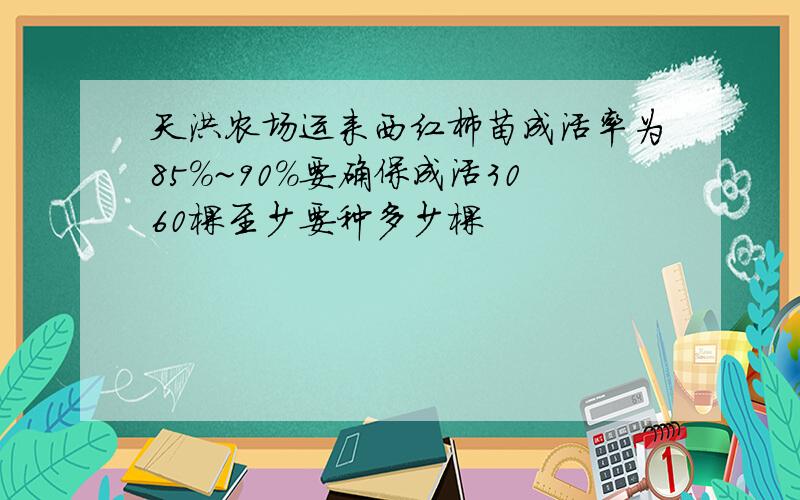 天洪农场运来西红柿苗成活率为85%~90%要确保成活3060棵至少要种多少棵