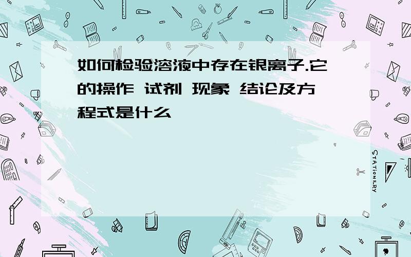 如何检验溶液中存在银离子.它的操作 试剂 现象 结论及方程式是什么