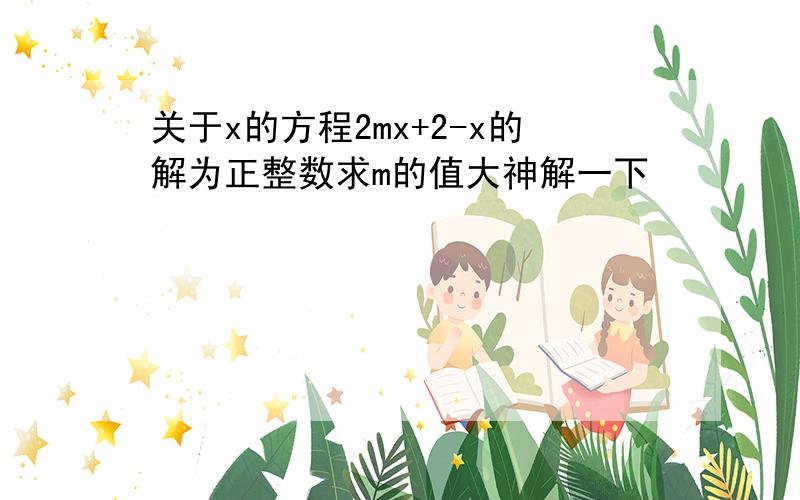 关于x的方程2mx+2-x的解为正整数求m的值大神解一下