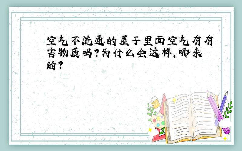 空气不流通的屋子里面空气有有害物质吗?为什么会这样,哪来的?