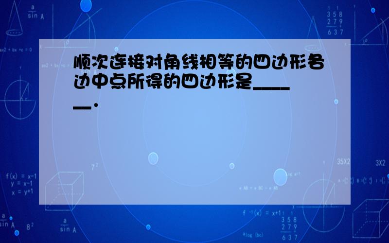 顺次连接对角线相等的四边形各边中点所得的四边形是______．