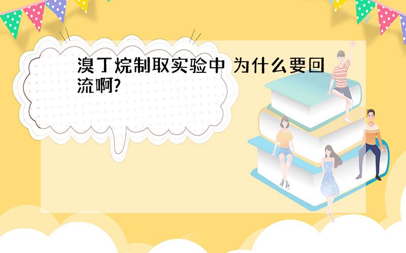 溴丁烷制取实验中 为什么要回流啊?