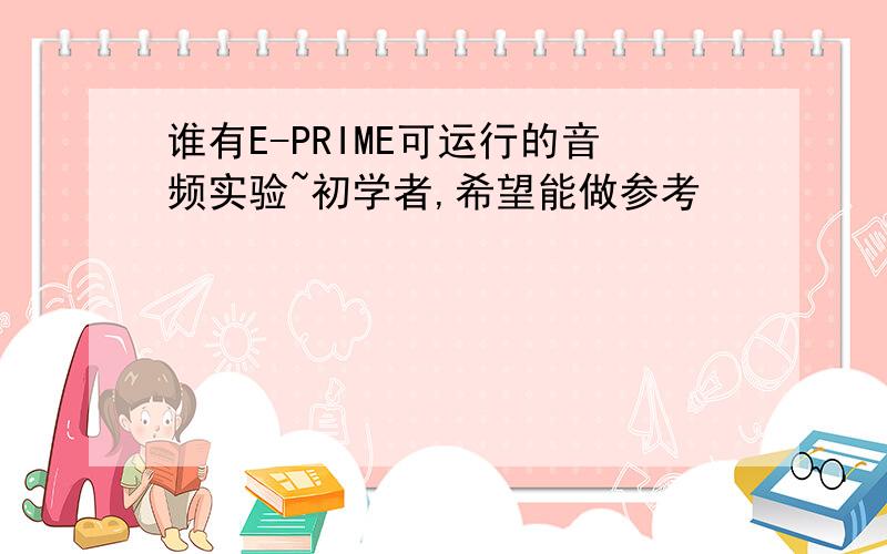 谁有E-PRIME可运行的音频实验~初学者,希望能做参考