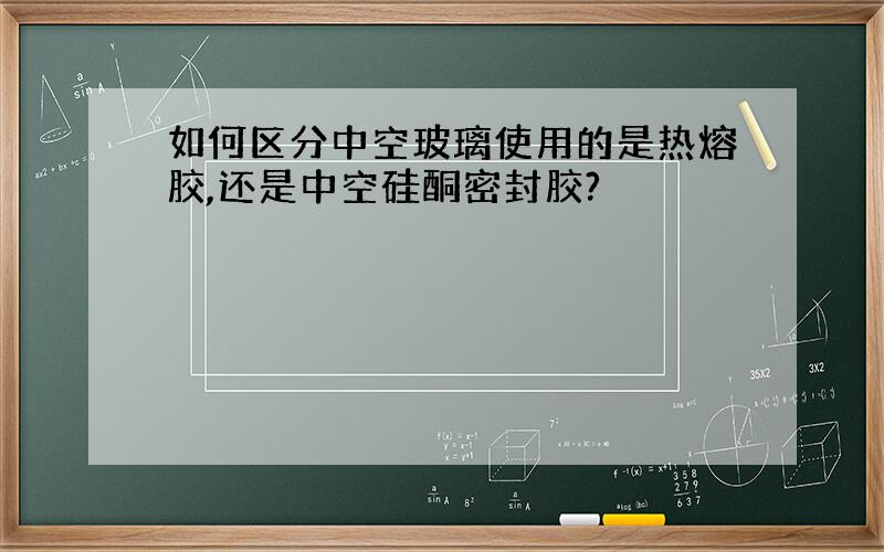 如何区分中空玻璃使用的是热熔胶,还是中空硅酮密封胶?