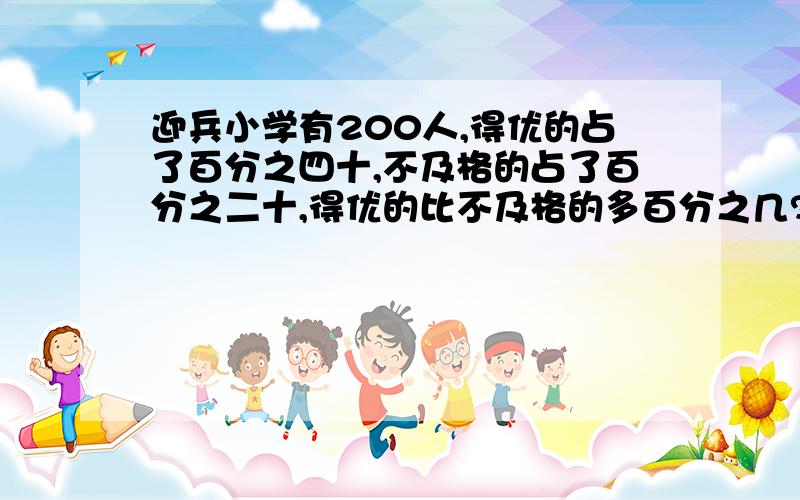 迎兵小学有200人,得优的占了百分之四十,不及格的占了百分之二十,得优的比不及格的多百分之几?..