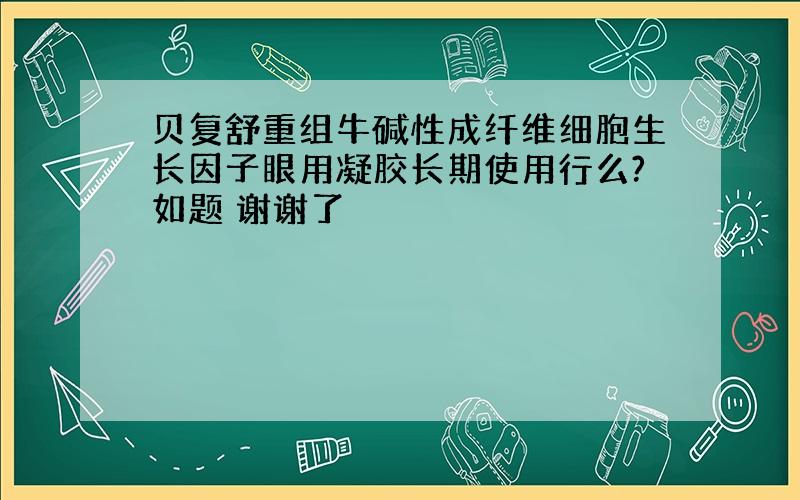 贝复舒重组牛碱性成纤维细胞生长因子眼用凝胶长期使用行么?如题 谢谢了