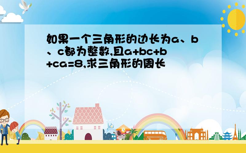 如果一个三角形的边长为a、b、c都为整数,且a+bc+b+ca=8,求三角形的周长