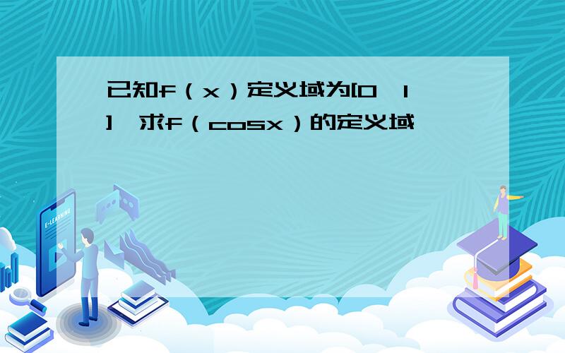 已知f（x）定义域为[0,1],求f（cosx）的定义域