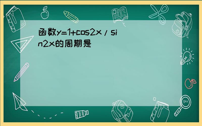 函数y=1+cos2x/sin2x的周期是