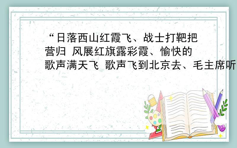 “日落西山红霞飞、战士打靶把营归 风展红旗露彩霞、愉快的歌声满天飞 歌声飞到北京去、毛主席听了心欢