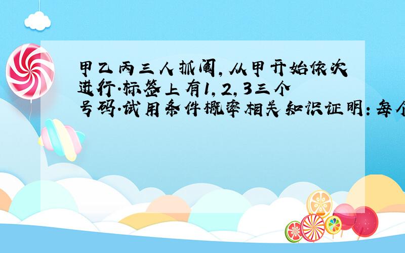 甲乙丙三人抓阄,从甲开始依次进行.标签上有1,2,3三个号码.试用条件概率相关知识证明：每个人抓到2号签的