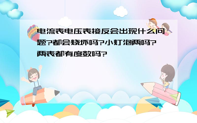 电流表电压表接反会出现什么问题?都会烧坏吗?小灯泡两吗?两表都有度数吗?