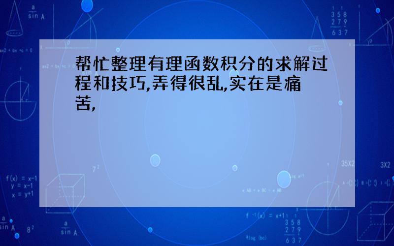 帮忙整理有理函数积分的求解过程和技巧,弄得很乱,实在是痛苦,