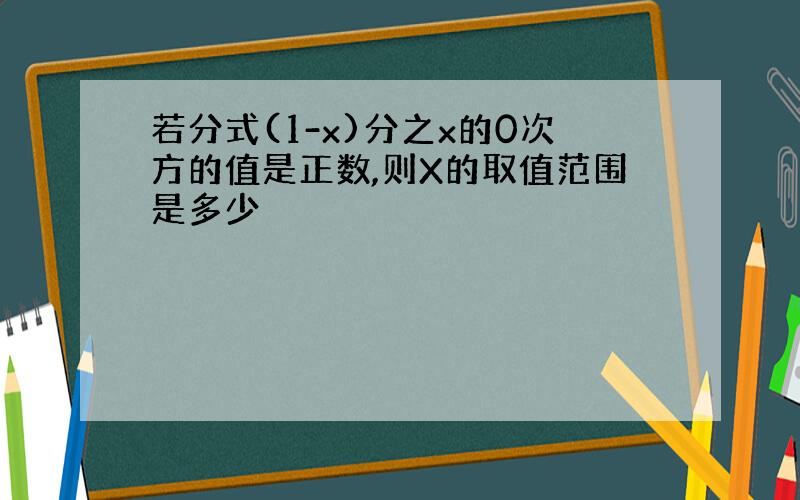 若分式(1-x)分之x的0次方的值是正数,则X的取值范围是多少