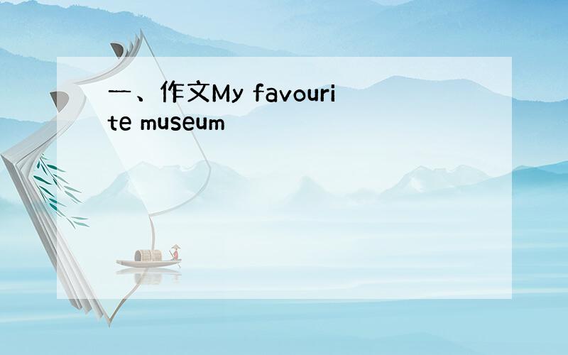 一、作文My favourite museum