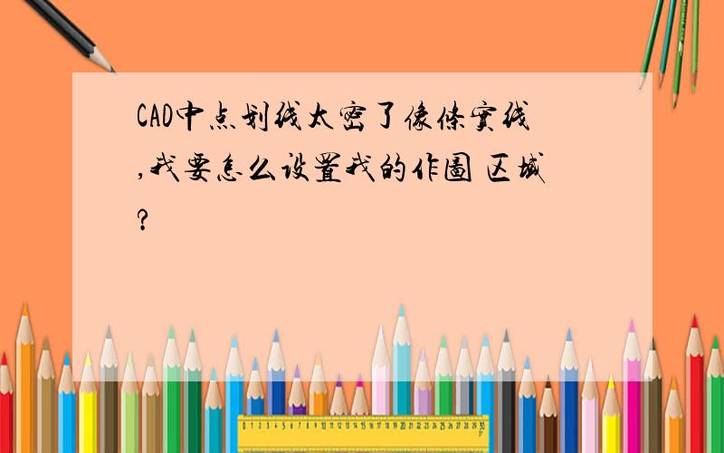 CAD中点划线太密了像条实线,我要怎么设置我的作图 区域?