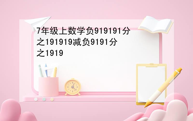 7年级上数学负919191分之191919减负9191分之1919