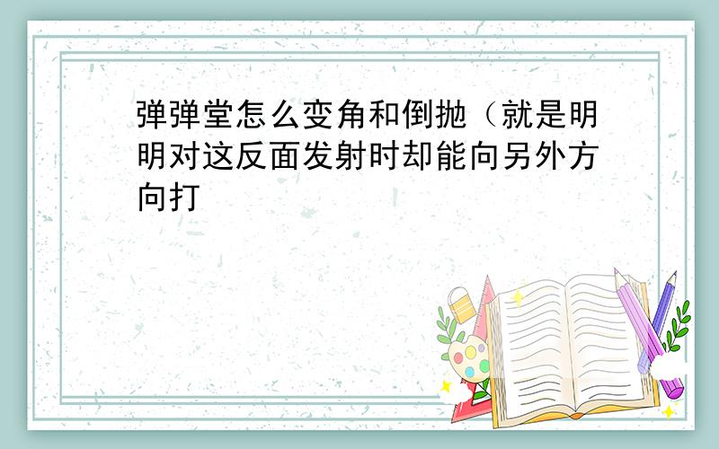 弹弹堂怎么变角和倒抛（就是明明对这反面发射时却能向另外方向打