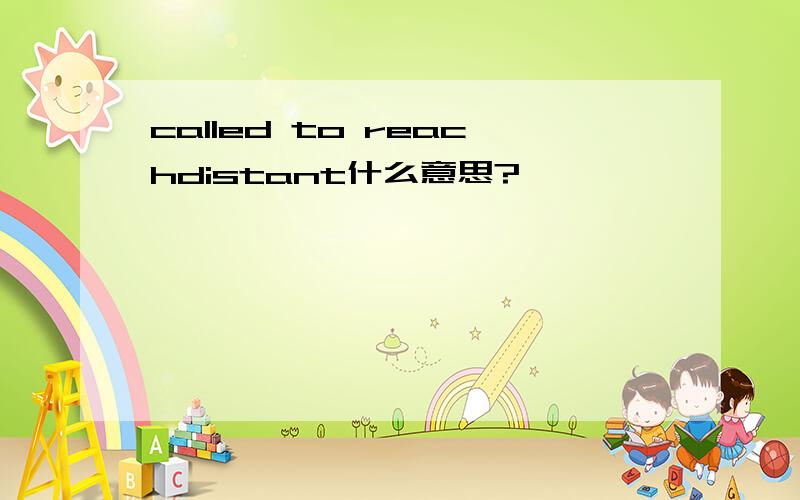 called to reachdistant什么意思?