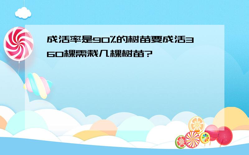 成活率是90%的树苗要成活360棵需栽几棵树苗?