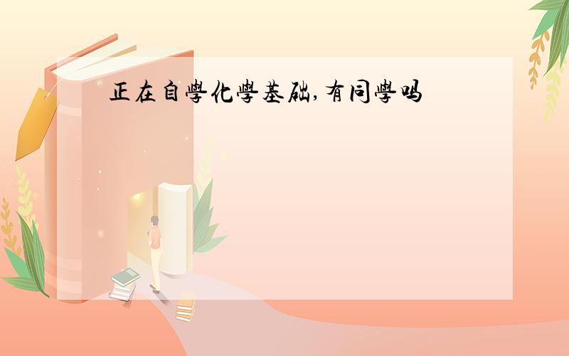 正在自学化学基础,有同学吗