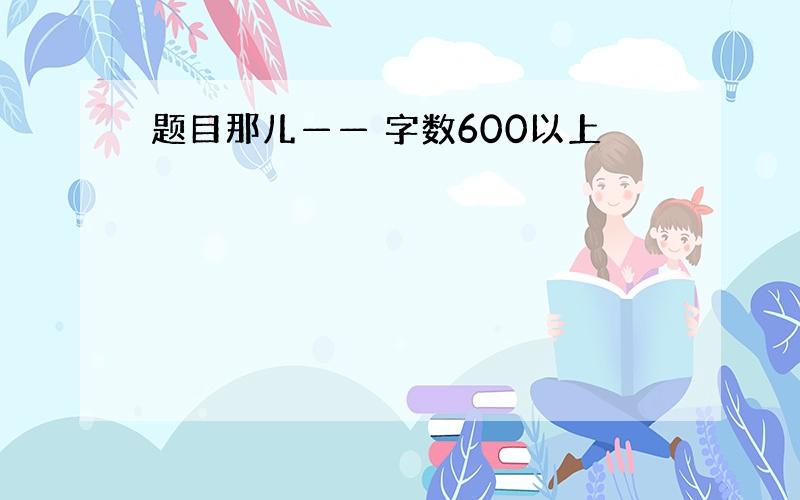 题目那儿—— 字数600以上