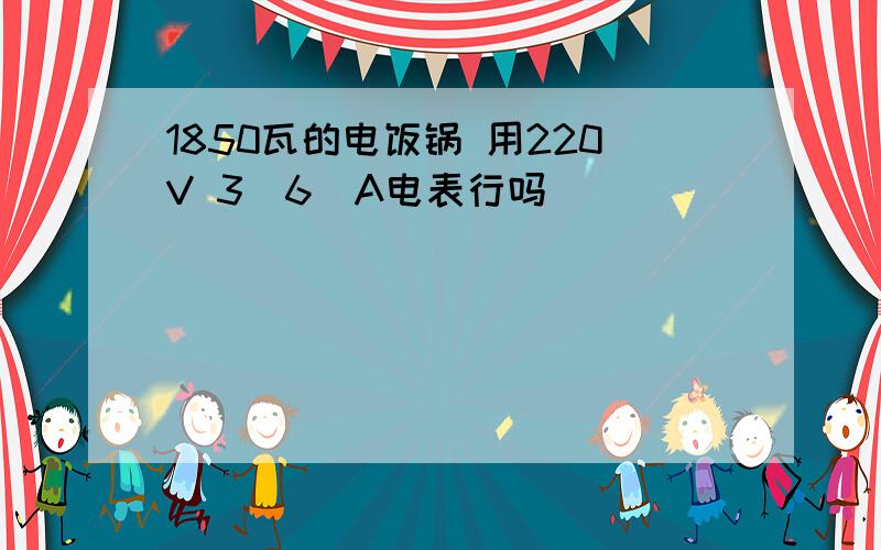 1850瓦的电饭锅 用220V 3（6）A电表行吗