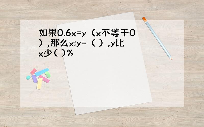 如果0.6x=y（x不等于0）,那么x:y=（ ）,y比x少( )%