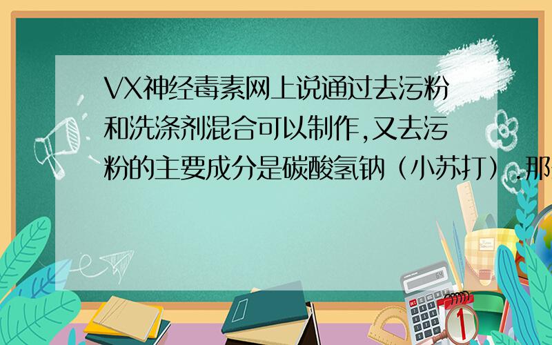 VX神经毒素网上说通过去污粉和洗涤剂混合可以制作,又去污粉的主要成分是碳酸氢钠（小苏打）.那么直接在洗涤剂中加入小苏打可