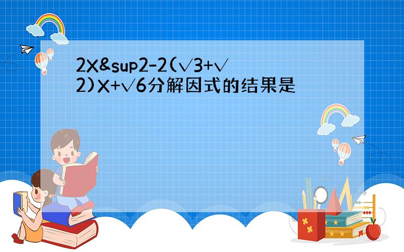 2X²-2(√3+√2)X+√6分解因式的结果是