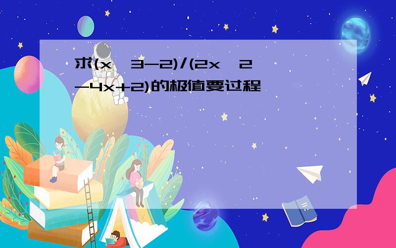 求(x^3-2)/(2x^2-4x+2)的极值要过程