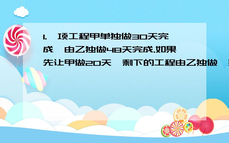 1.一项工程甲单独做30天完成,由乙独做48天完成.如果先让甲做20天,剩下的工程由乙独做,要几天完成?