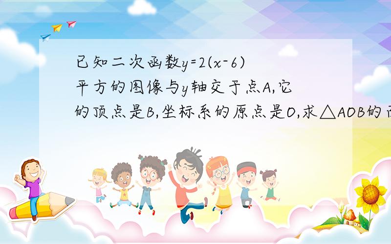 已知二次函数y=2(x-6)平方的图像与y轴交于点A,它的顶点是B,坐标系的原点是O,求△AOB的面积