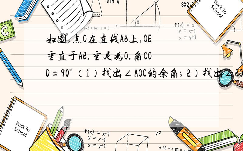 如图,点O在直线AB上,OE垂直于AB,垂足为O,角COD=90° （1）找出∠AOC的余角； 2）找出∠BOC的补角