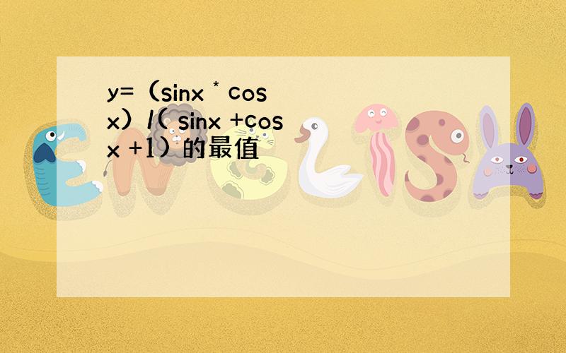 y=（sinx * cos x）/( sinx +cosx +1) 的最值