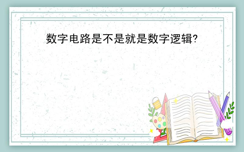 数字电路是不是就是数字逻辑?